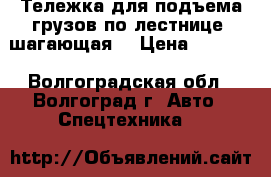  Тележка для подъема грузов по лестнице (шагающая) › Цена ­ 5 600 - Волгоградская обл., Волгоград г. Авто » Спецтехника   